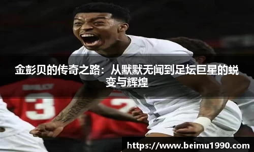 金彭贝的传奇之路：从默默无闻到足坛巨星的蜕变与辉煌