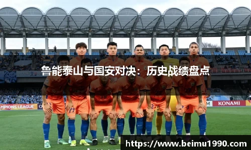 鲁能泰山与国安对决：历史战绩盘点